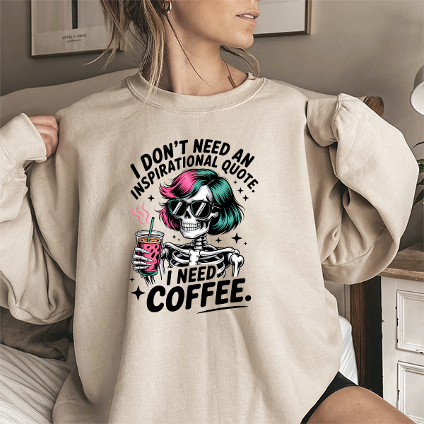 I Don't Need An Inspirational Quote I Need Coffee Sweatshirt